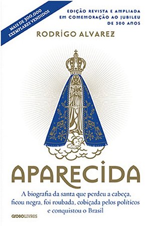 Aparecida - a Biografia da Santa Que Perdeu a Cabeca, Ficou Negra, Foi Roub