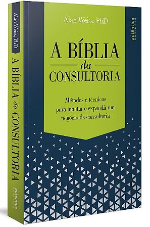 Biblia da Consultoria, A: Metodos e Tecnicas para Montar e Expandir Um Nego