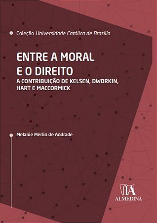 Entre a Moral e o Direito - a Contribuicao de Kelsen, Dworkin, Hart e Macco