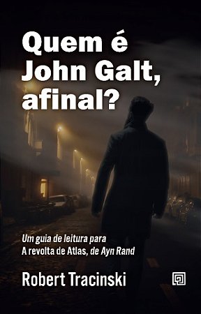 Quem e John Galt, Afinal  - Um Guia de Leitura para a Revolta de Atlas, de