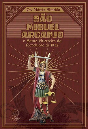 Sao Miguel Arcanjo: o Santo Guerreiro da Revolucao de 1932