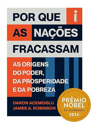 Por Que as Nacoes Fracassam: as Origens do Poder, da Prosperidade e da Pobr