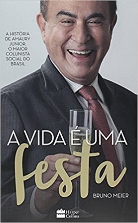 Vida e Uma Festa, a - a Historia de Amaury Junior, o Maior Colunista Social