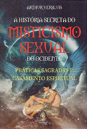 Historia Secreta do Misticismo Sexual do Ocidente, a : Praticas Sagradas E