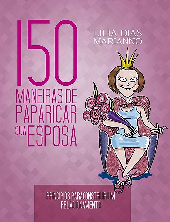 150 Maneiras de Paparicar Sua Esposa - Principios para Construir Um Relacio