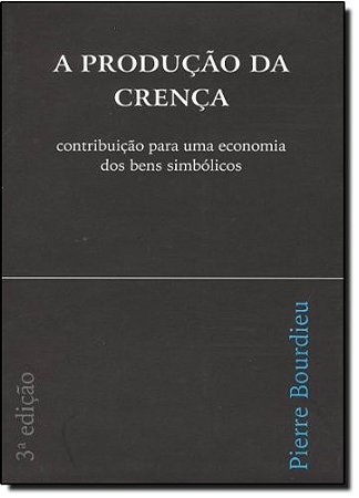 Producao da Crenca, A: Contribuicao para Uma Economia dos Bens Simbolicos