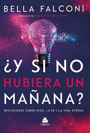 Y Si no Hubiera Un Manana : Reflexiones sobre Dios, La Fe Y La Vida Eterna