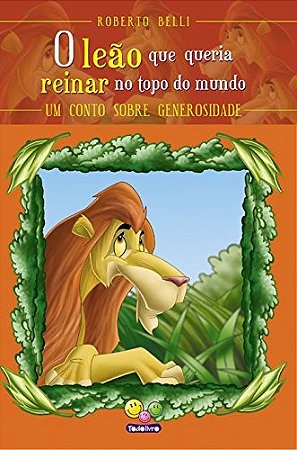 Leao Que Queria Reinar no Topo do Mundo, o - Um Conto sobre Generosidade