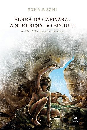 Serra da Capivara: a Surpresa do Seculo: a Historia de Um Parque