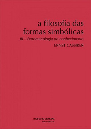Filosofia das Formas Simbolicas Iii, a - Fenomenologia do Conhecimento