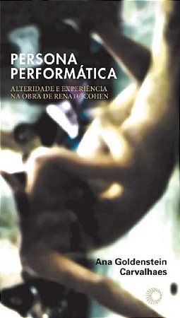 Persona Performatica - Alteridade e Experiencia na Obra de Renato Cohen - C