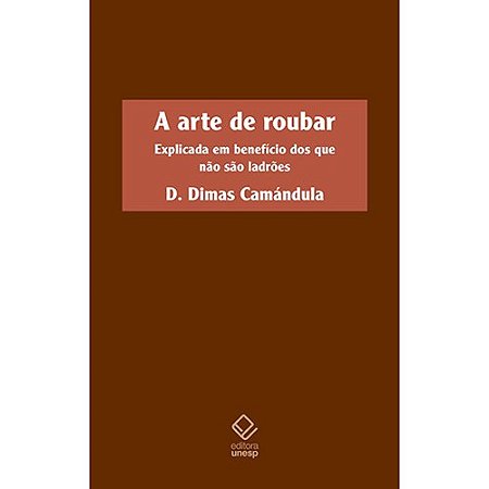Arte de Roubar, A: Explicada em Beneficio dos Que Nao Sao Ladroes