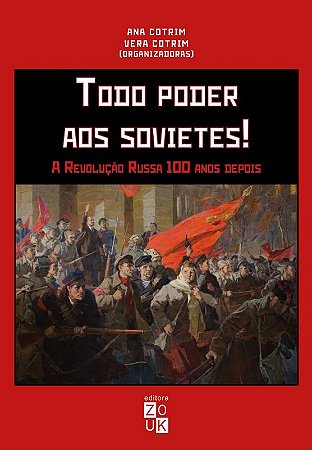 Todo Poder Aos Sovietes! - a Revolucao Russa 100 Anos Depois