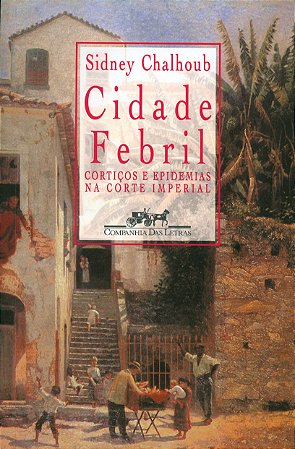 Cidade Febril - Corticos e Epidemias na Corte Imperial