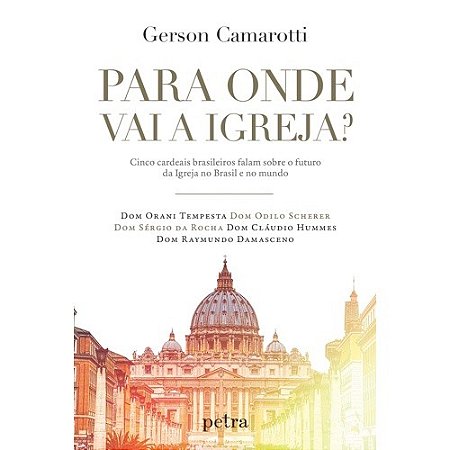 Para Onde Vai a Igreja  - Cinco Cardeais Brasileiros Falam sobre o Futuro D