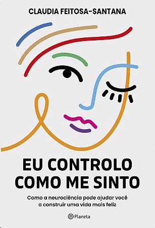 Controlo Como me Sinto, Eu: Como a Neurociencia Pode Ajudar Voce a Construi