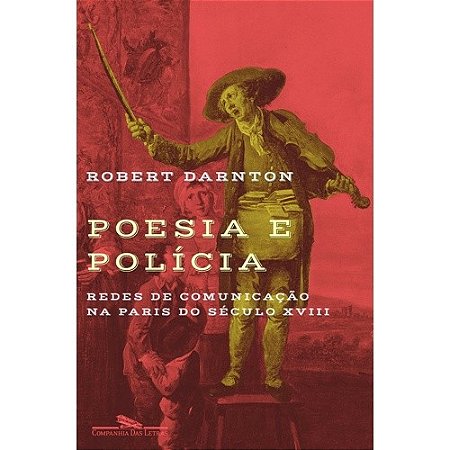 Poesia e Policia - Redes de Comunicacao na Paris do Seculo Xviii (