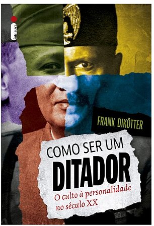 Como Ser Um Ditador: o Culto a Personalidade no Seculo Xx