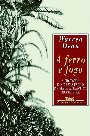 Ferro e Fogo, a - a Historia e a Devastacao da Mata Atlantica Brasileira
