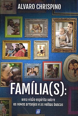 Familia(s): Uma Visao Espirita sobre os Novos Arranjos e as Velhas Buscas