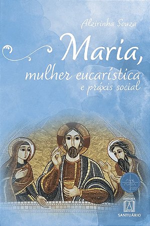 Maria, Mulher Eucaristica e Praxis Social