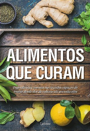 Alimentos Que Curam - Ingredientes Comuns na Cozinha Capazes de Tratar desd
