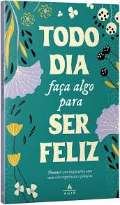 Todo Dia Faça Algo para Ser Feliz - Planner com Inspirações para Uma Vida O
