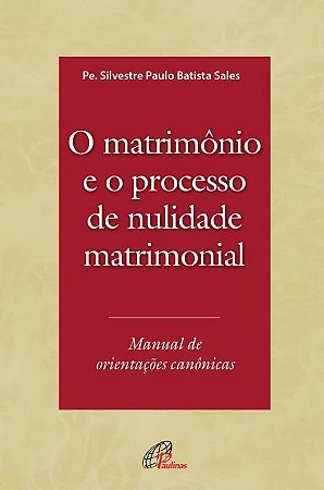 Matrimonio e o Processo de Nulidade Matrimonial, O: Manual de Orientacoes