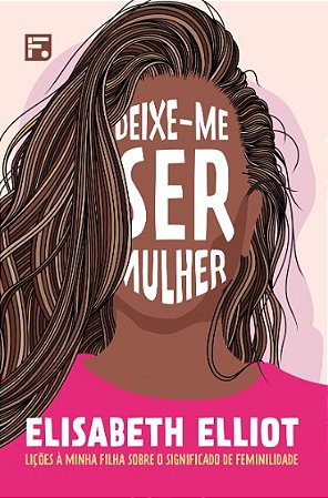 Deixe-me Ser Mulher: Licoes a Minha Filha sobre o Significado de Feminilida