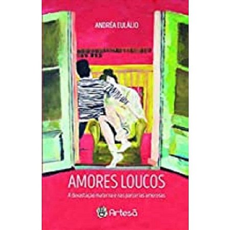 Amores Loucos - a Devastacao Materna e Nas Parcerias Amorosas
