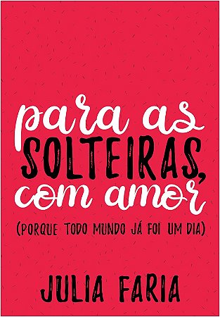 Para as Solteiras, com Amor (porque Todo Mundo Ja Foi Um Dia)