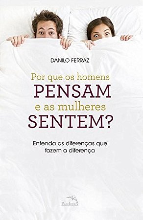 Por Que os Homens Pensam e as Mulheres Sentem  - Entenda as Diferencas Que