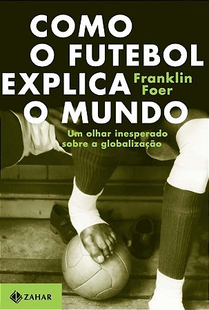 Como o Futebol Explica o Mundo: Um Olhar Inesperado sobre a Globalizacao