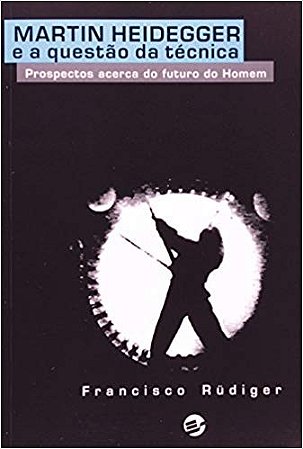 Martin Heidegger e a Questao da Tecnica - Prospectos Acerca do Futuro do Ho