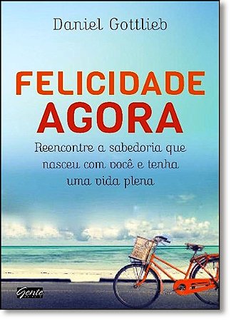 Felicidade Agora - Reencontre a Sabedoria Que Nasceu com Voce e Tenha Uma V