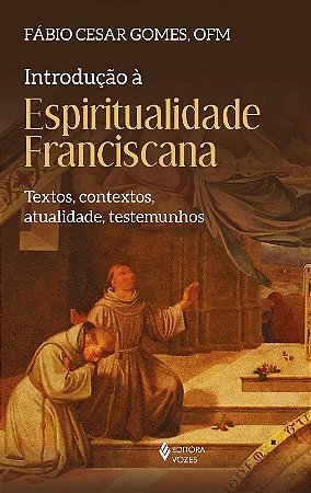 Introducao a Espiritualidade Franciscana: Textos, Contextos, Atualidade, te