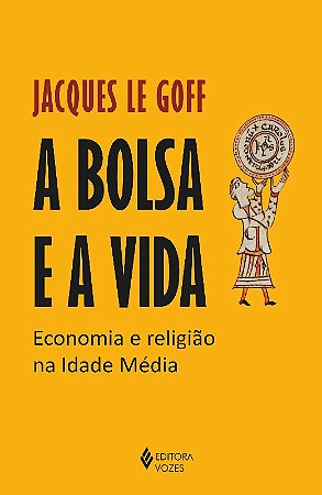 Bolsa e a Vida, a - Economia e Religiao na Idade Media