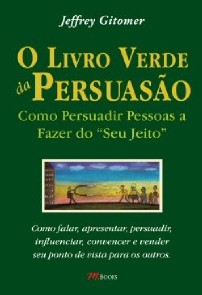 Livro Verde da Persuasao, o - Como Persuadir Pessoas a Fazer do Seu Jeito