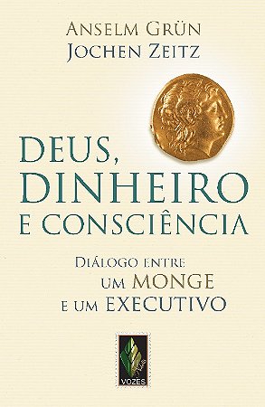 Deus, Dinheiro e Consciencia - Dialogo entre Um Monge e Um Executivo