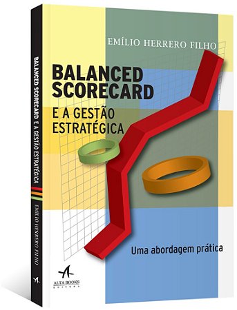 Balanced Scorecard e a Gestao Estrategica: Uma Abordagem Pratica