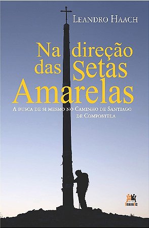 Na Direcao das Setas Amarelas. a Busca de Si Mesmo no Caminho de Santiago D