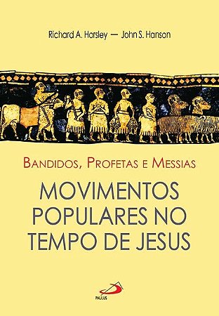 Bandidos, Profetas e Messias - Movimentos Populares no Tempo de Jesus