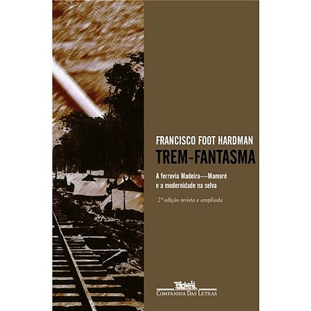 Trem-fantasma - a Ferrovia Madeira-mamore e a Modernidade na Selva