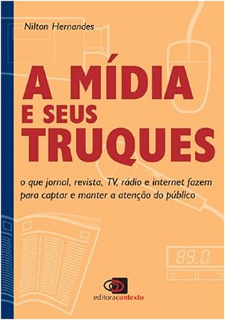 Midia e Seus Truques, a - o Que Jornal, Revista, Tv, Radio e Internet Fazem