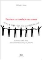Praticar a Verdade no Amor - Conversas sobre Deus, Relacinamentos e Servico