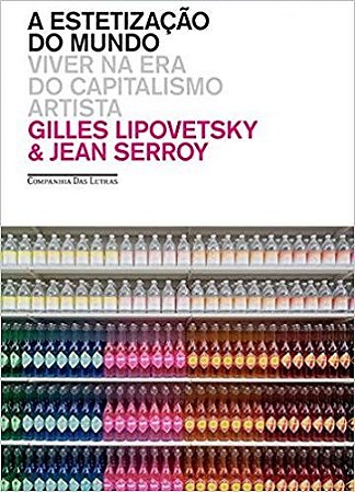 Estetizacao do Mundo, a - Viver na era do Capitalismo Artista