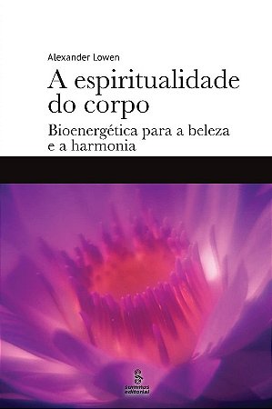Espiritualidade do Corpo, a - Bioenergetica para a Beleza e a Harmonia