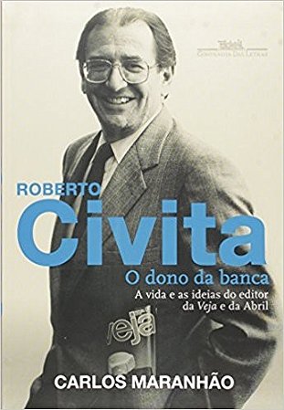 Roberto Civita: o Dono da Banca - a Vida e as Ideias do Editor da Veja e da