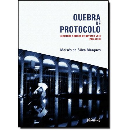 Quebra de Protocolo: a Politica Externa do Governo Lula - 2003 - 2010