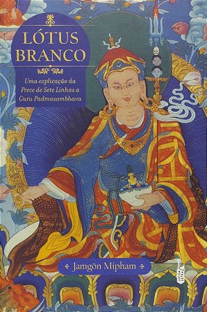 Lotus Branco. Uma Explicacao da Prece de Sete Linhas a Guru Padmasambhava